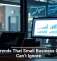 Tech Trends That Small Business Owners Can’t Ignore